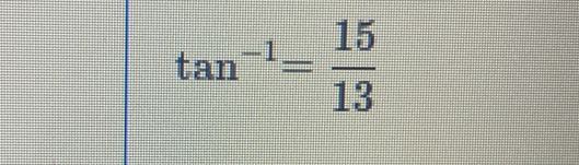 tan^(-1)= 15/13 