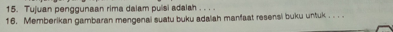 Tujuan penggunaan rima dalam puisi adalah . . . . 
16. Memberikan gambaran mengenal suatu buku adalah manfaat resensi buku untuk . . . .