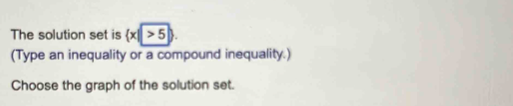 The solution set is  x||>5. 
(Type an inequality or a compound inequality.) 
Choose the graph of the solution set.