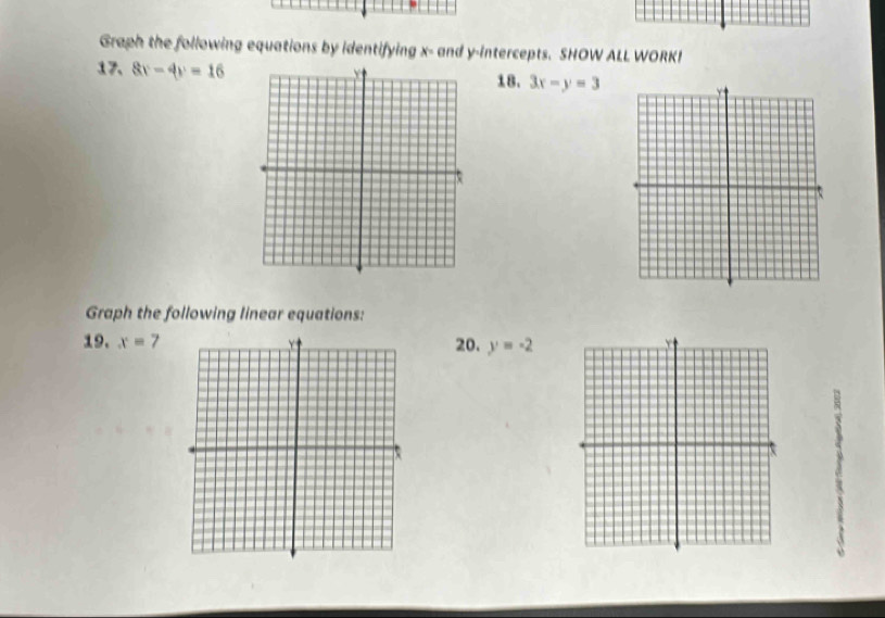 Graph the following equations by identifying x - and y-intercepts. SHOW ALL WORK! 
17、 8v-4v=16 18. 3x-y=3
Graph the following linear equations: 
19. x=7 20. y=-2