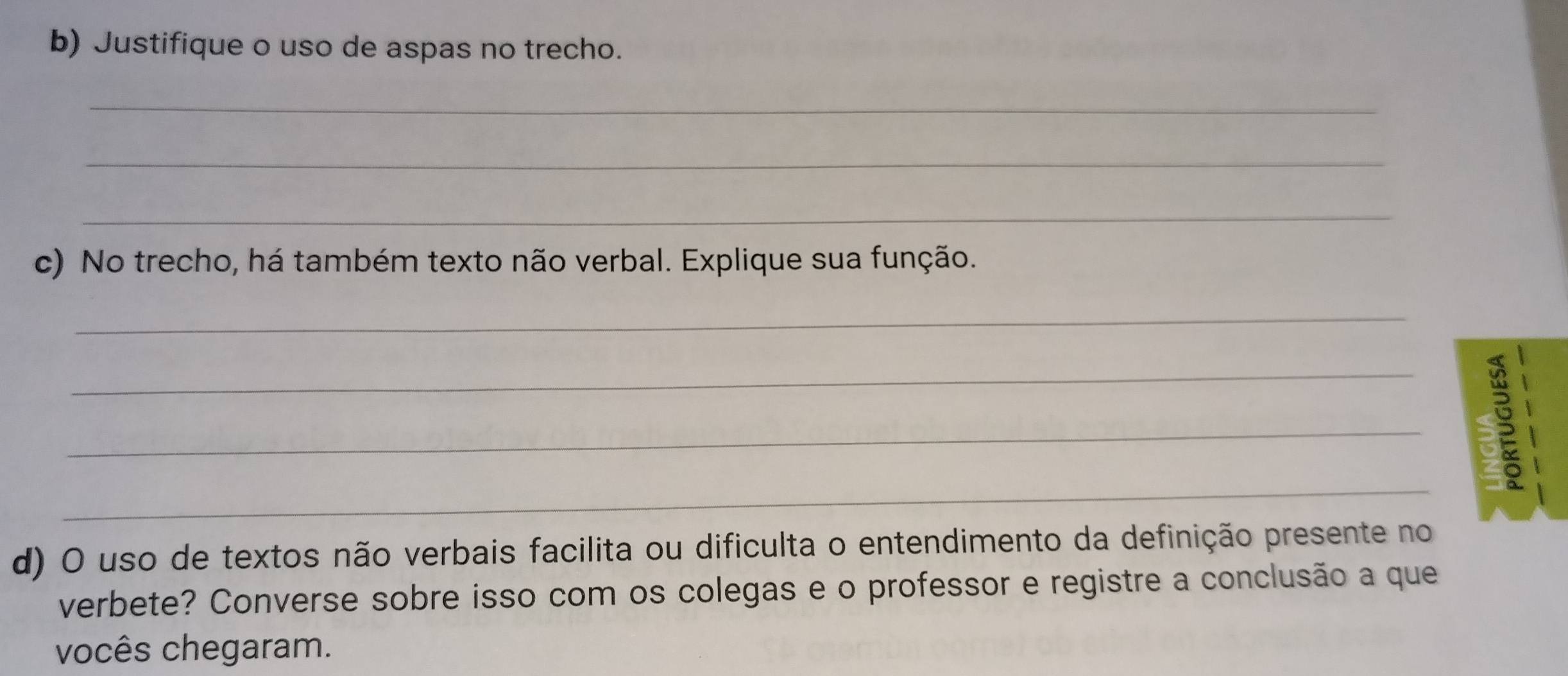 Justifique o uso de aspas no trecho. 
_ 
_ 
_ 
c) No trecho, há também texto não verbal. Explique sua função. 
_ 
_ 
_ 
_ 
d) O uso de textos não verbais facilita ou dificulta o entendimento da definição presente no 
verbete? Converse sobre isso com os colegas e o professor e registre a conclusão a que 
vocês chegaram.