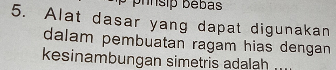 prnsip bébas 
5. Alat dasar yang dapat digunakan 
dalam pembuatan ragam hias dengan 
kesinambungan simetris adalah ....