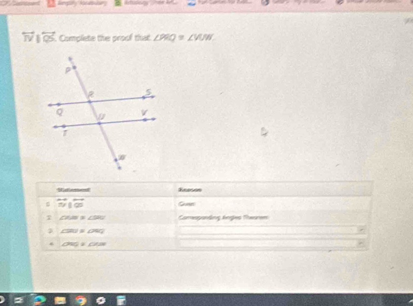 overleftrightarrow TVparallel overline QS. Complete the proof that ∠ PRQ≌ ∠ VUW.
Stement Sasson
overleftrightarrow THparallel overleftrightarrow QSS Gures
∠ 26W≌ ∠ SPC Conespanding Anges Nearen
∠ 5RI≌ ∠ WRQ
ONQ≌ ON