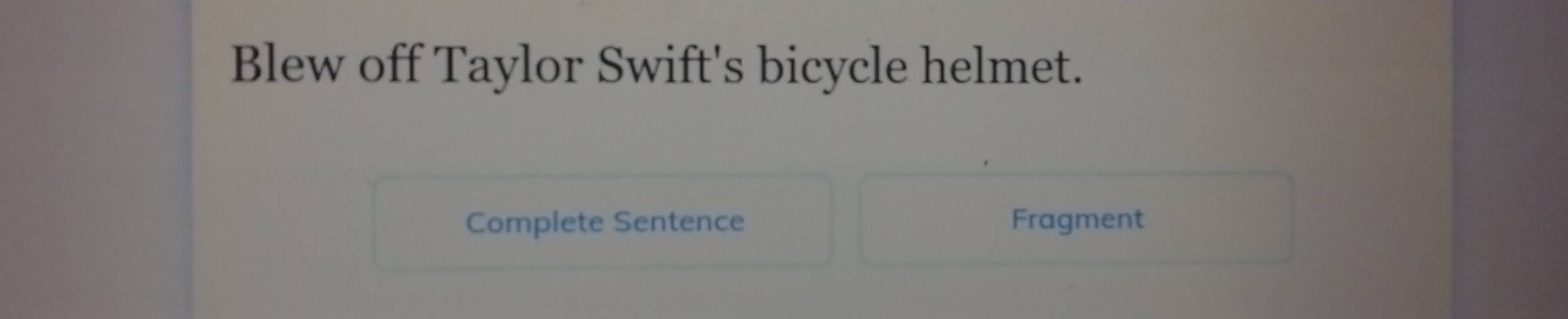 Blew off Taylor Swift's bicycle helmet. 
Complete Sentence Fragment