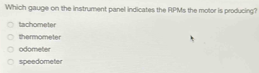 Which gauge on the instrument panel indicates the RPMs the motor is producing?
tachometer
thermometer
odometer
speedometer