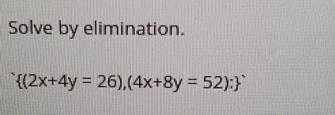 Solve by elimination.
 (2x+4y=26),(4x+8y=52):