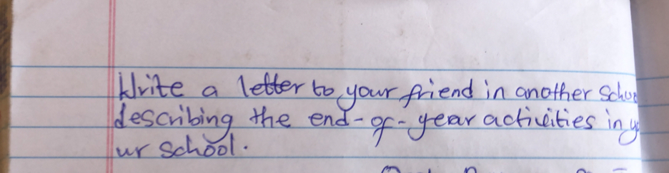 krite a letter to your friend in another School 
describing the end- of- year activities iny 
ur school.