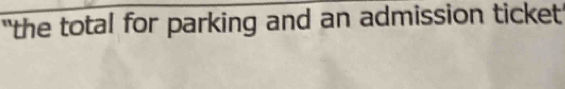 "the total for parking and an admission ticket