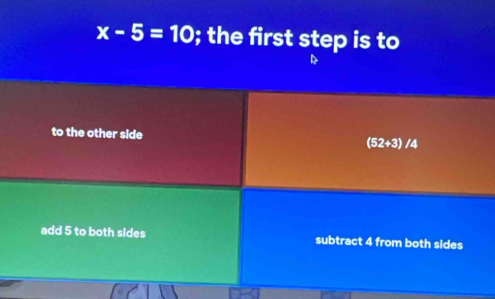 x-5=10; the first step is to
to the other side (52+3)/4
add 5 to both sides subtract 4 from both sides