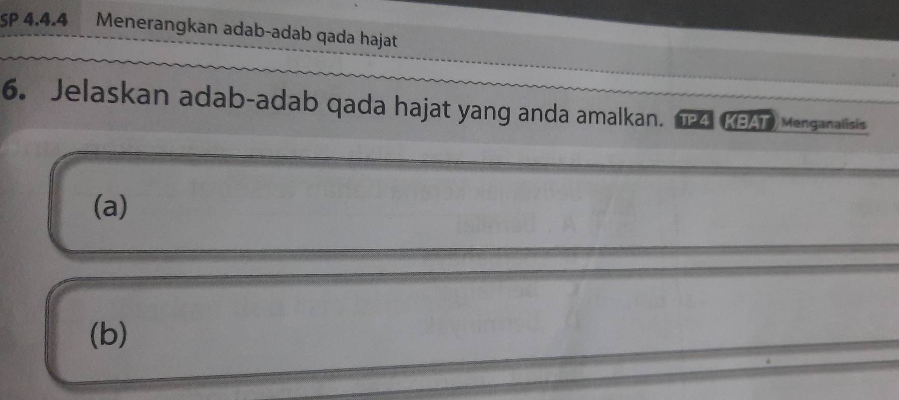 SP 4.4.4 Menerangkan adab-adab qada hajat 
6. Jelaskan adab-adab qada hajat yang anda amalkan. TP4 KBAT) Menganalisis 
(a) 
(b)