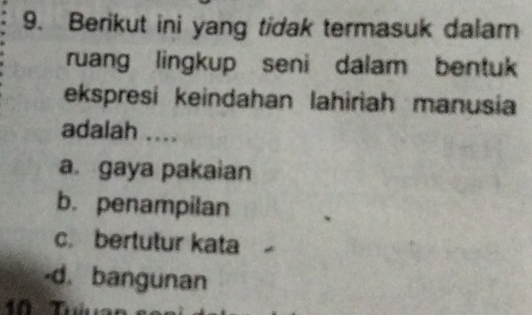 Berikut ini yang tidak termasuk dalam
ruang lingkup seni dalam bentuk
ekspresí keindahan lahiriah manusia
adalah ....
a. gaya pakaian
b. penampilan
c. bertutur kata
-d. bangunan