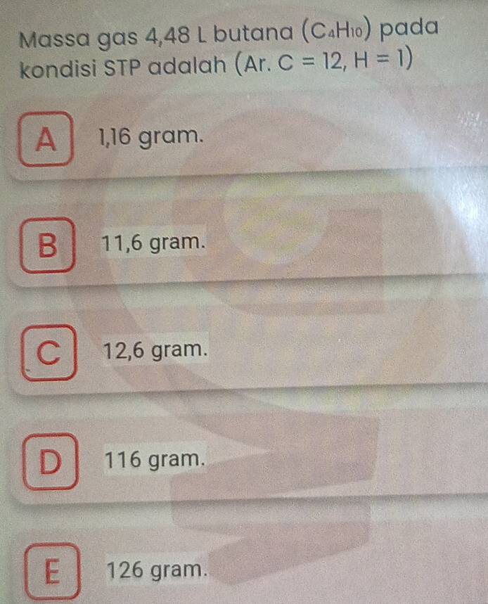 Massa gas 4,48 L butana (C_4H_10) pada
kondisi STP adalah (Ar. C=12,H=1)
A 1,16 gram.
B 11,6 gram.
C 12,6 gram.
D 116 gram.
E 126 gram.