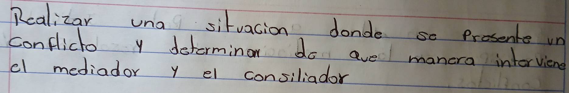 Realizar una sitvacion donde se Prosente un 
Conflicto y detorminor do ave manera intorviene 
el mediador y el consiliador