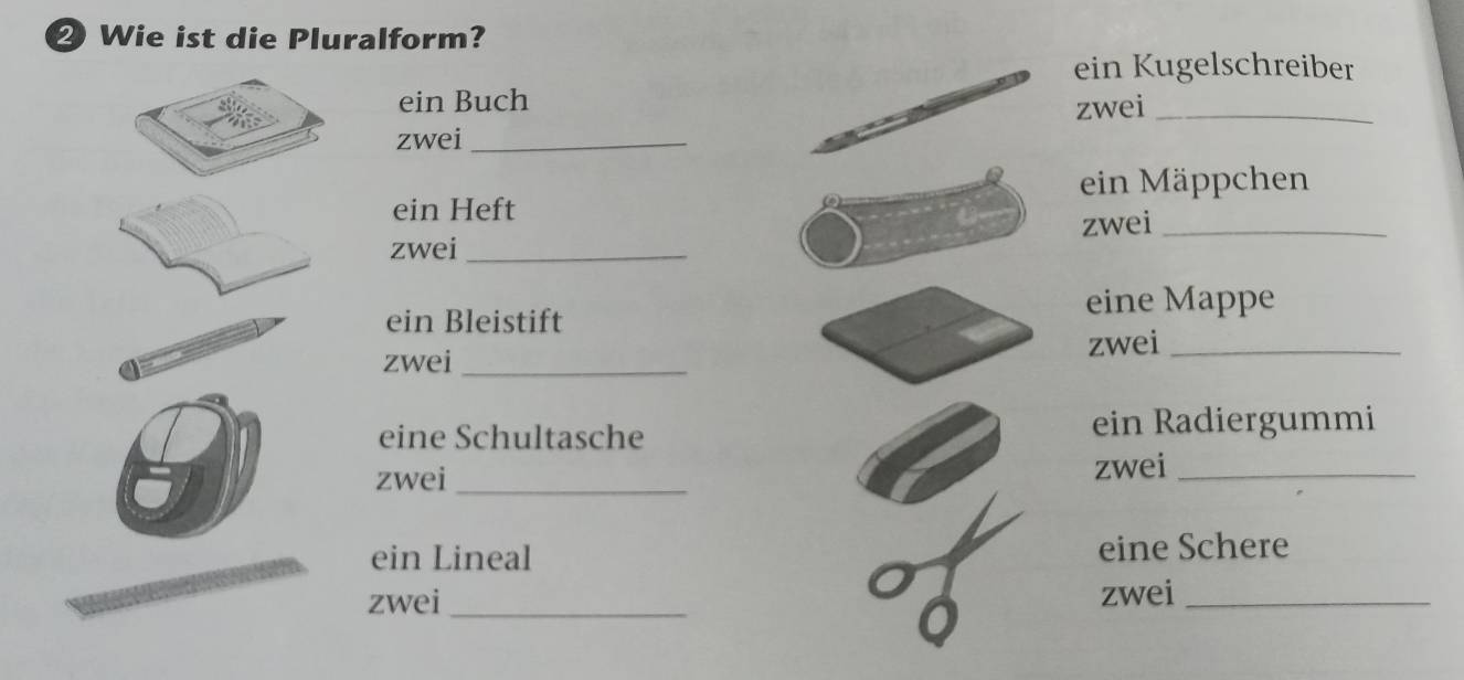 ② Wie ist die Pluralform? 
ein Kugelschreiber 
ein Buch 
zwei_ 
zwei_ 
ein Mäppchen 
ein Heft 
zwei_ 
zwei_ 
eine Mappe 
ein Bleistift 
zwei_ 
zwei_ 
eine Schultasche ein Radiergummi 
zwei _zwei_ 
ein Lineal eine Schere 
zwei_ zwei_