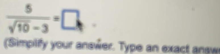  5/sqrt(10)-3 =□
Simplify your answer. Type an exact answ