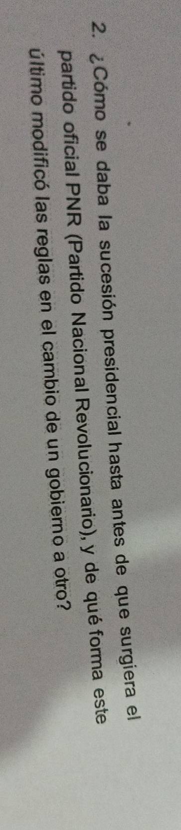 ¿Cómo se daba la sucesión presidencial hasta antes de que surgiera el 
partido oficial PNR (Partido Nacional Revolucionario), y de qué forma este 
último modificó las reglas en el cambio de un gobierno a otro?