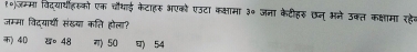 १०)जम्मा विदयाथहरूको एक चौथाई केटाहर भएकोे एउटा कक्ामा ३० जना केटीहरु छन अने उक्त कक्षामा रहेक
जम्मा विदयार्थी संखया कति होला?
) 40 。 48 ग) 50 ) 54