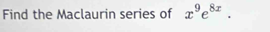 Find the Maclaurin series of x^9e^(8x).