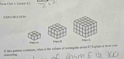 From Unit 1, Lesson 43 
EXPLORATION 
PrismA 
If this pattern contimes, what is the volune of rectangular prism E? Explain of show your 
reasoning.