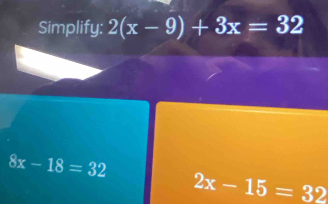 Simplify: 2(x-9)+3x=32
8x-18=32
2x-15=32