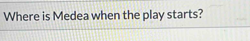 Where is Medea when the play starts?