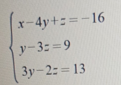 beginarrayl x-4y+z=-16 y-3z=9 3y-2z=13endarray.