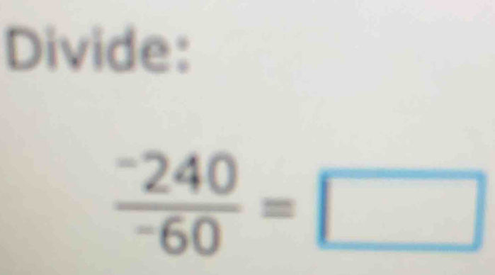 Divide:
frac ^-240^-60=□