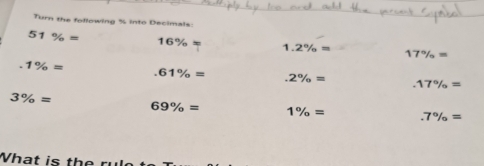 Turn the following % into Decimals:
51% = 16% 1.2% = 17% = .1% = .61% = .2% = .17% =
3% =
69% = 1% = .7% =
What is the