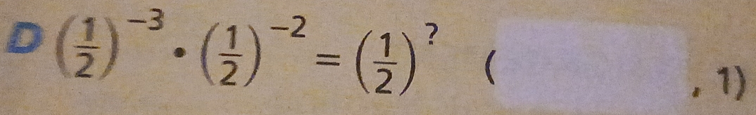 ( 1/2 )^-3· ( 1/2 )^-2=( 1/2 ) ? 
( 
1)