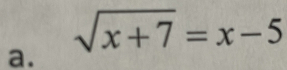 sqrt(x+7)=x-5
a.