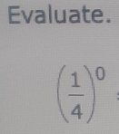 Evaluate.
( 1/4 )^0