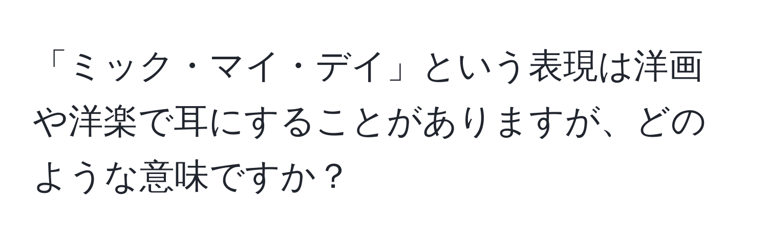 「ミック・マイ・デイ」という表現は洋画や洋楽で耳にすることがありますが、どのような意味ですか？