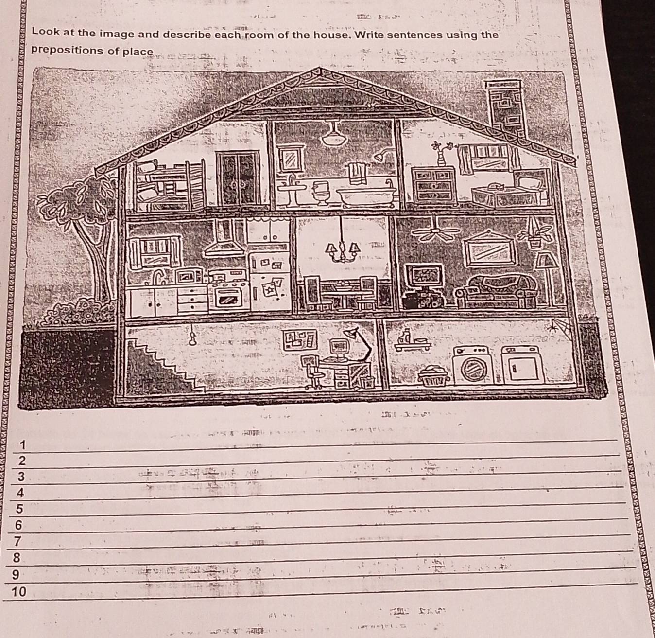 Look at the image and describe each room of the house. Write sentences using the 
prepositions of place 
1 
_ 
2 
_ 
3 
_ 
4 
_ 
5 
_ 
_ 
6 
_ 
_ 
7 
_ 
8 
_ 
9 
10