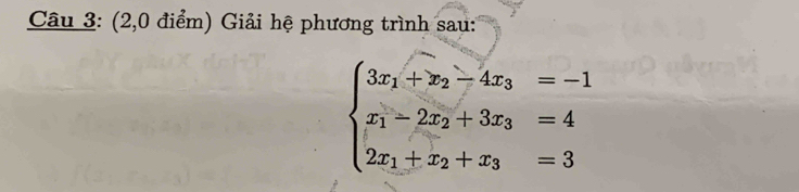 (2,0 điểm) Giải hệ phương trình sau:
beginarrayl 3x_1+x_2-4x_3=-1 x_1-2x_2+3x_3=4 2x_1+x_2+x_3=3endarray.