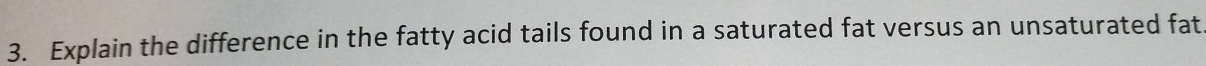 Explain the difference in the fatty acid tails found in a saturated fat versus an unsaturated fat