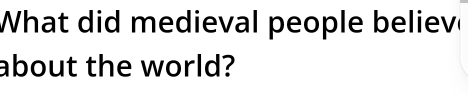 What did me dieval people believ 
about the world?