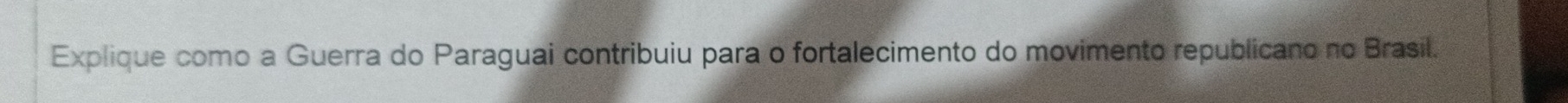 Explique como a Guerra do Paraguai contribuiu para o fortalecimento do movimento republicano no Brasil.