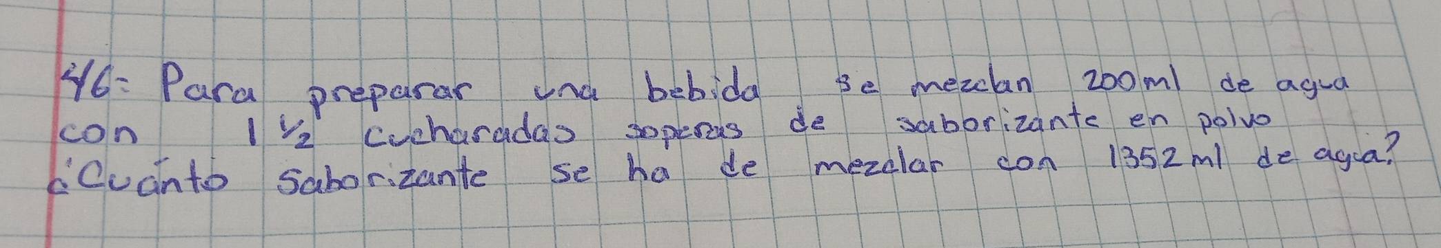 Y6: Para preparar ind bebida 3e mezclan z00m / de agua 
con 11/2 cucharadas sopeeus de saborizante en poive 
Cuanto saborizante se ha de mezular con 1352m1 de agaa?