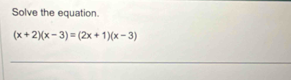 Solve the equation.
(x+2)(x-3)=(2x+1)(x-3)
_