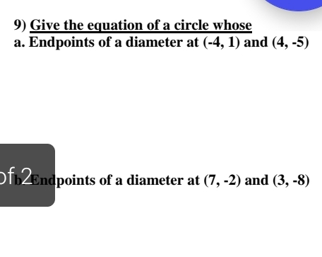 Give the equation of a circle whose 
a. Endpoints of a diameter at (-4,1) and (4,-5)
0fb ndpoints of a diameter at (7,-2) and (3,-8)