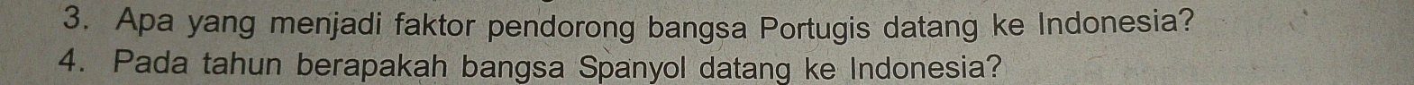 Apa yang menjadi faktor pendorong bangsa Portugis datang ke Indonesia? 
4. Pada tahun berapakah bangsa Spanyol datang ke Indonesia?