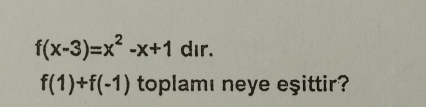 f(x-3)=x^2-x+1 dır.
f(1)+f(-1) toplamı neye eşittir?