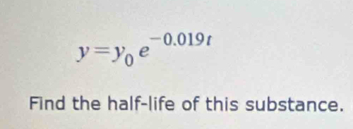 y=y_0e^(-0.019t)
Find the half-life of this substance.