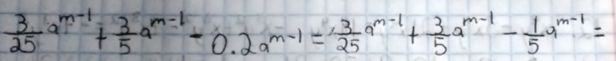  3/25 a^(m-1)+ 3/5 a^(m-1)-0.2a^(m-1)= 3/25 a^(m-1)+ 3/5 a^(m-1)- 1/5 a^(m-1)=