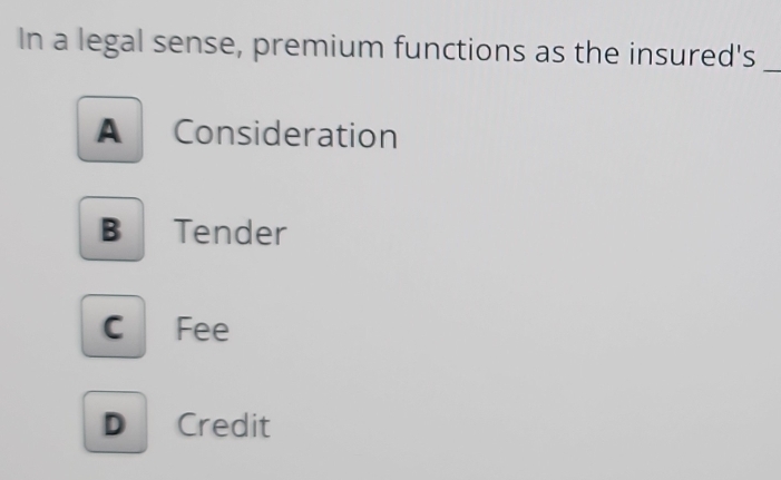 Solved: In a legal sense, premium functions as the insured's_ A ...