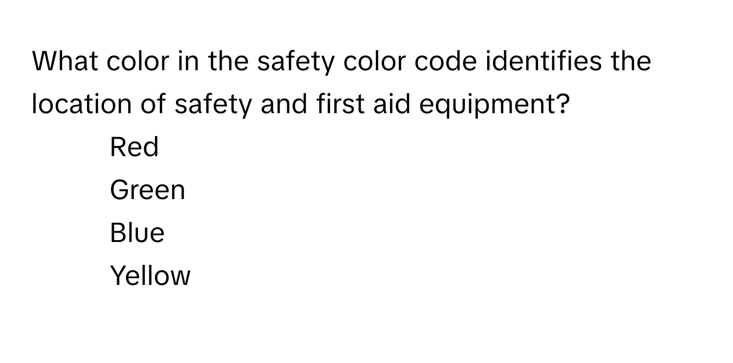 What color in the safety color code identifies the location of safety and first aid equipment?

1) Red 
2) Green 
3) Blue 
4) Yellow