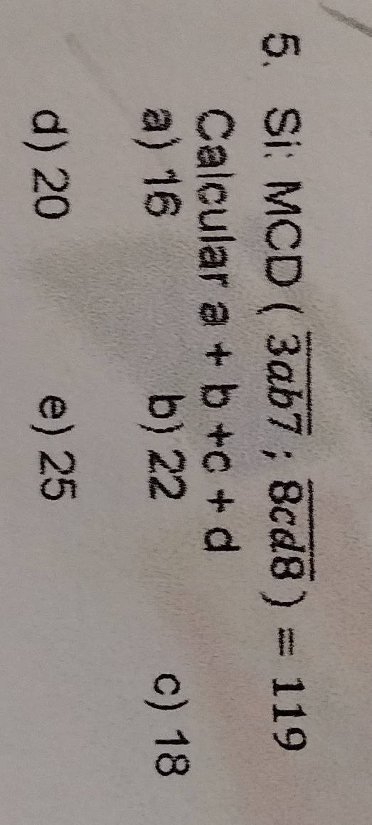 Si: MCD(overline 3ab7;overline 8cd8)=119
Calcular a+b+c+d
a) 16 b) 22
c) 18
d) 20 e) 25