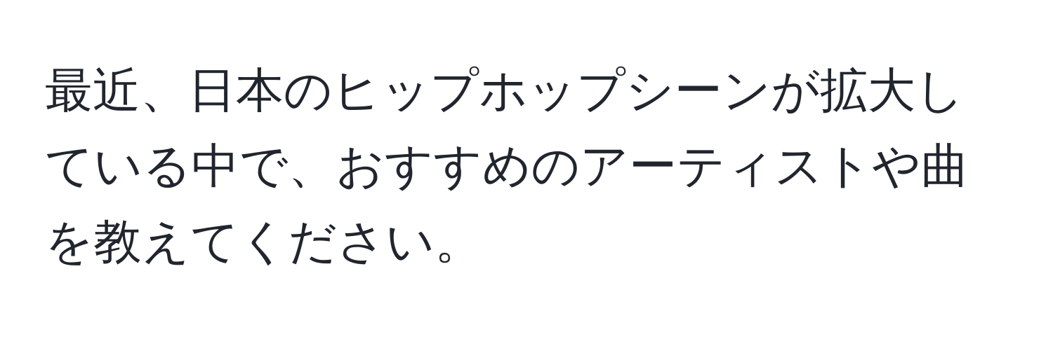 最近、日本のヒップホップシーンが拡大している中で、おすすめのアーティストや曲を教えてください。