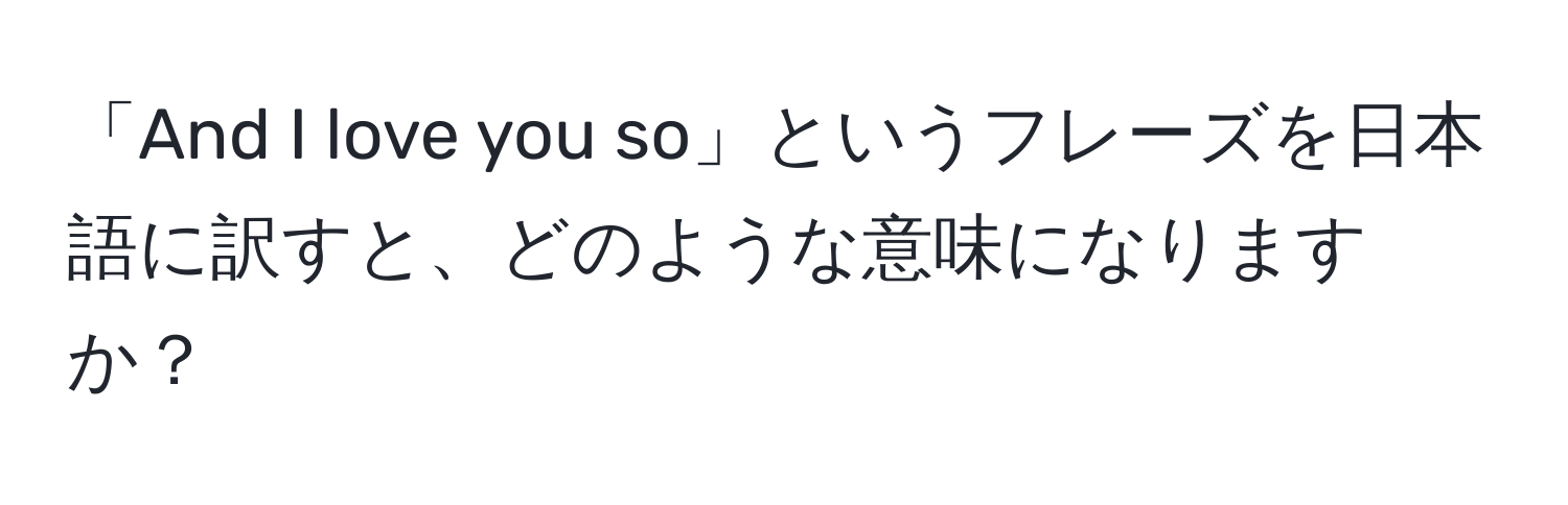 「And I love you so」というフレーズを日本語に訳すと、どのような意味になりますか？