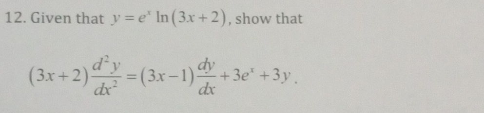 Given that y=e^xln (3x+2) , show that
(3x+2) d^2y/dx^2 =(3x-1) dy/dx +3e^x+3y.